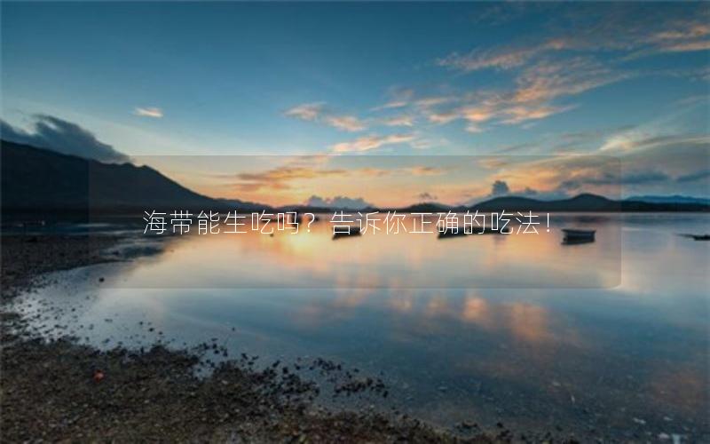 海带能生吃吗？告诉你正确的吃法！