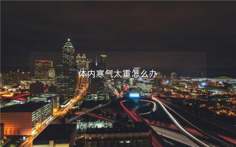 体内寒气太重怎么办