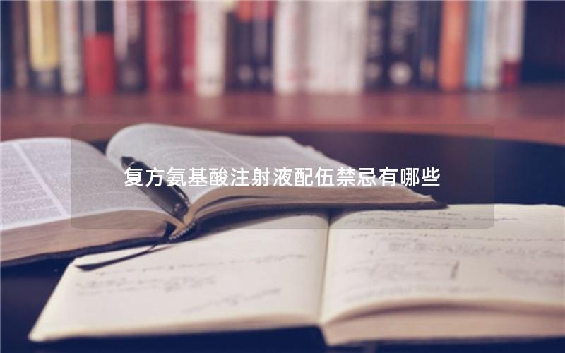 复方氨基酸注射液配伍禁忌有哪些