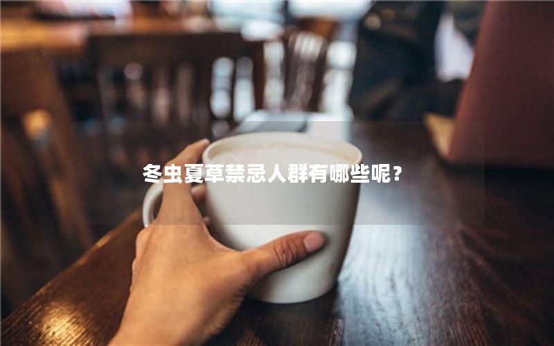 冬虫夏草禁忌人群有哪些呢？