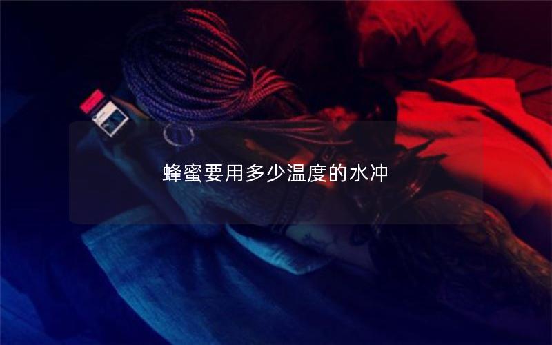 蜂蜜要用多少温度的水冲