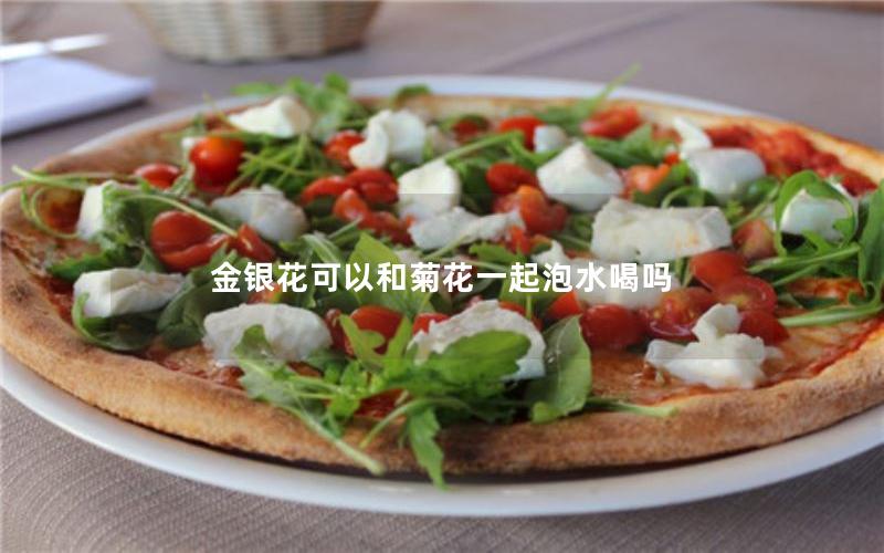 金银花可以和菊花一起泡水喝吗
