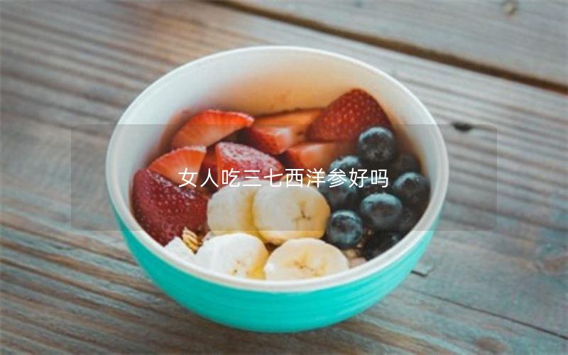 女人吃三七西洋参好吗