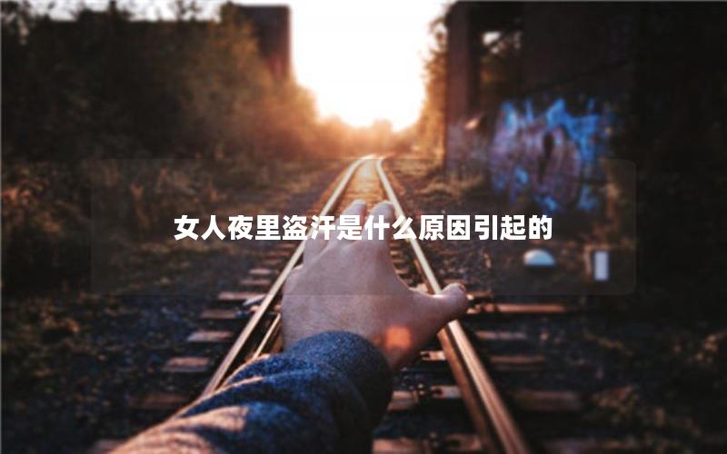 女人夜里盗汗是什么原因引起的