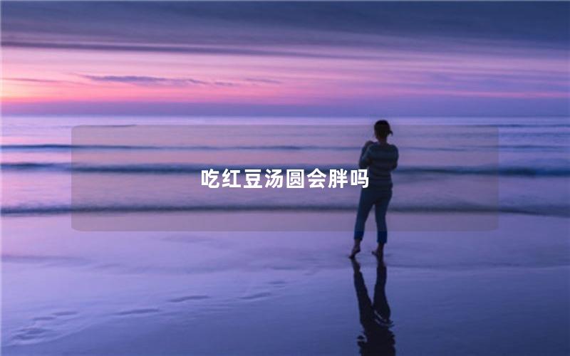 吃红豆汤圆会胖吗