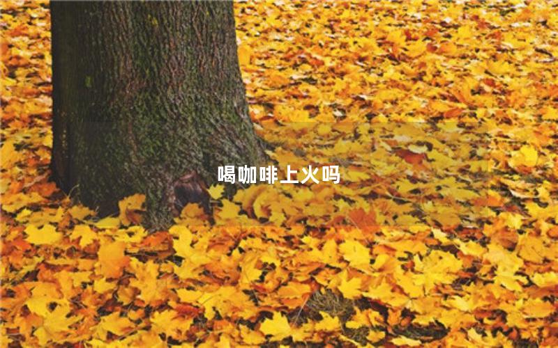 喝咖啡上火吗