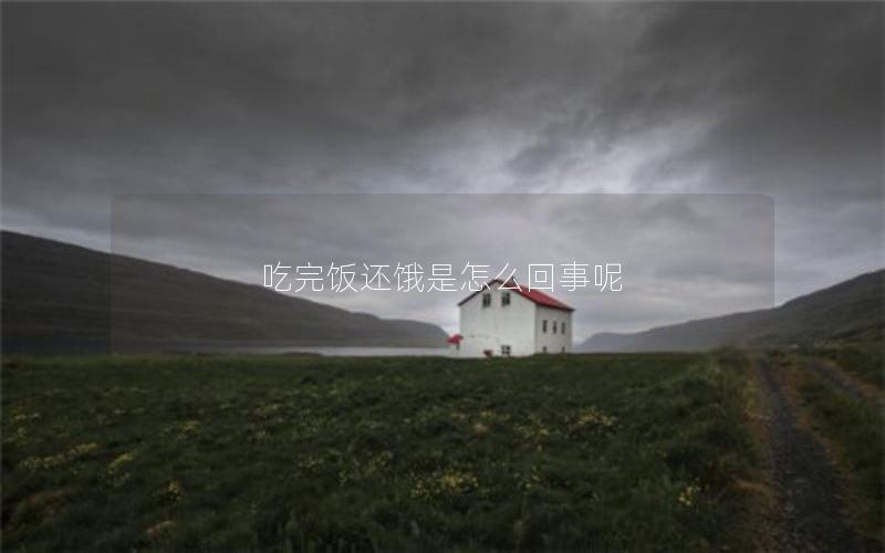 吃完饭还饿是怎么回事呢