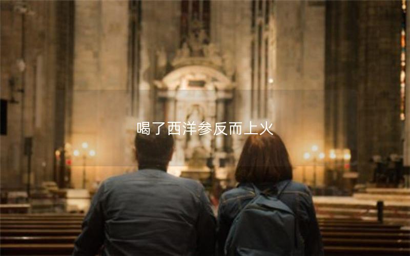 喝了西洋参反而上火