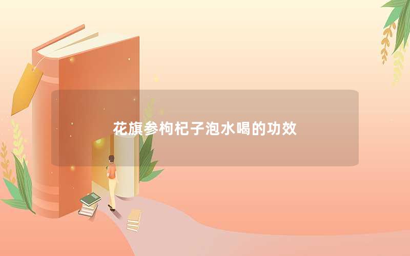 花旗参枸杞子泡水喝的功效