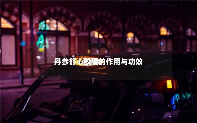 丹参舒心胶囊的作用与功效