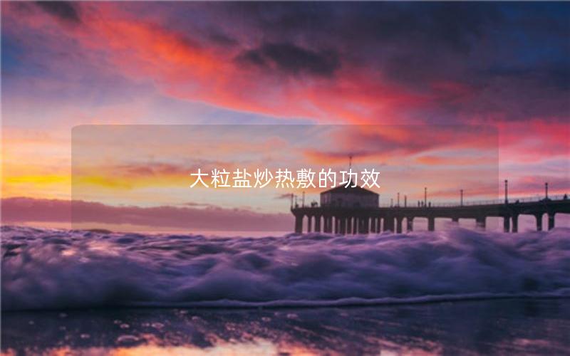 大粒盐炒热敷的功效