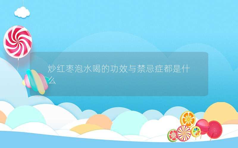 炒红枣泡水喝的功效与禁忌症都是什么