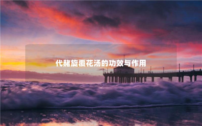 代赭旋覆花汤的功效与作用