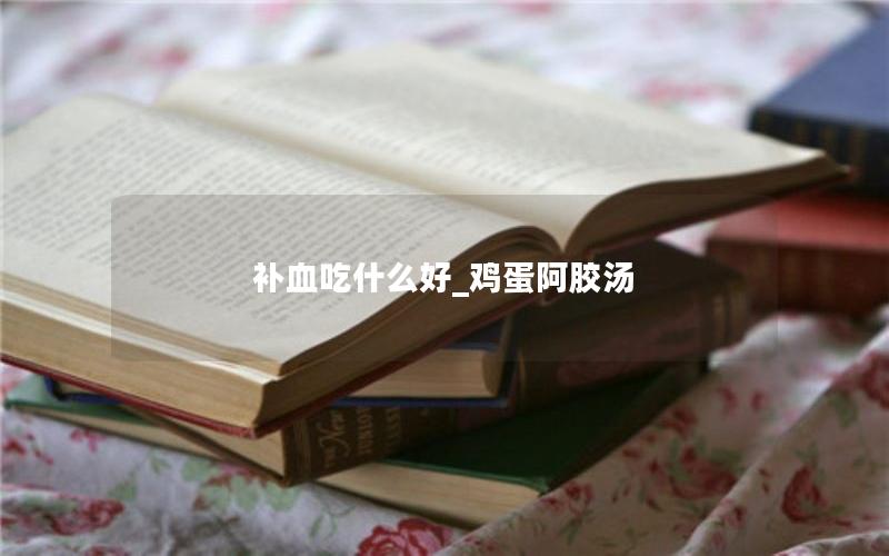 补血吃什么好_鸡蛋阿胶汤