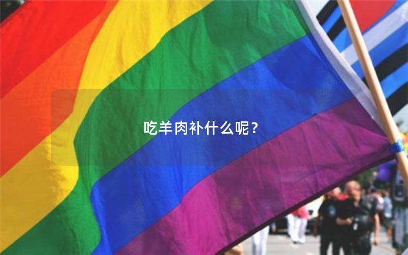 吃羊肉补什么呢？