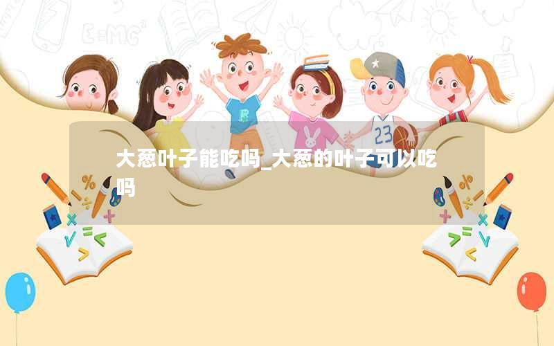 大葱叶子能吃吗_大葱的叶子可以吃吗