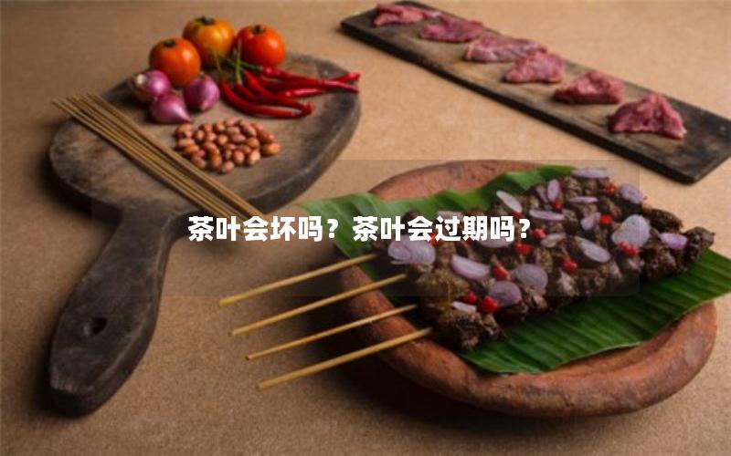 茶叶会坏吗？茶叶会过期吗？