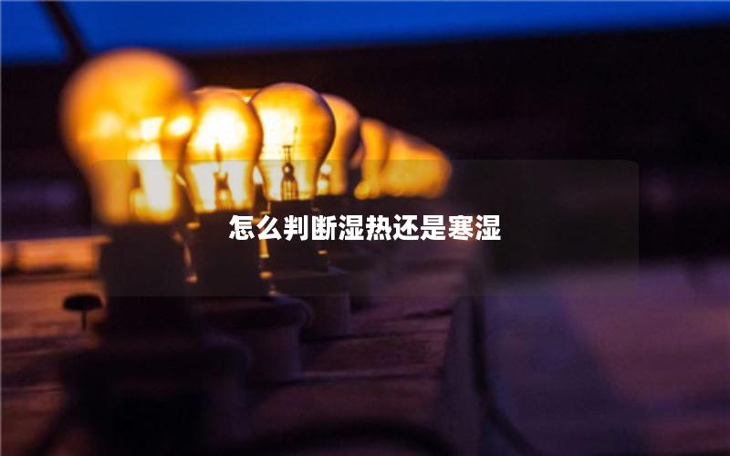 怎么判断湿热还是寒湿