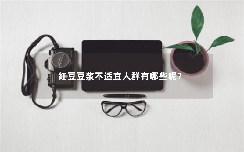 红豆豆浆不适宜人群有哪些呢？