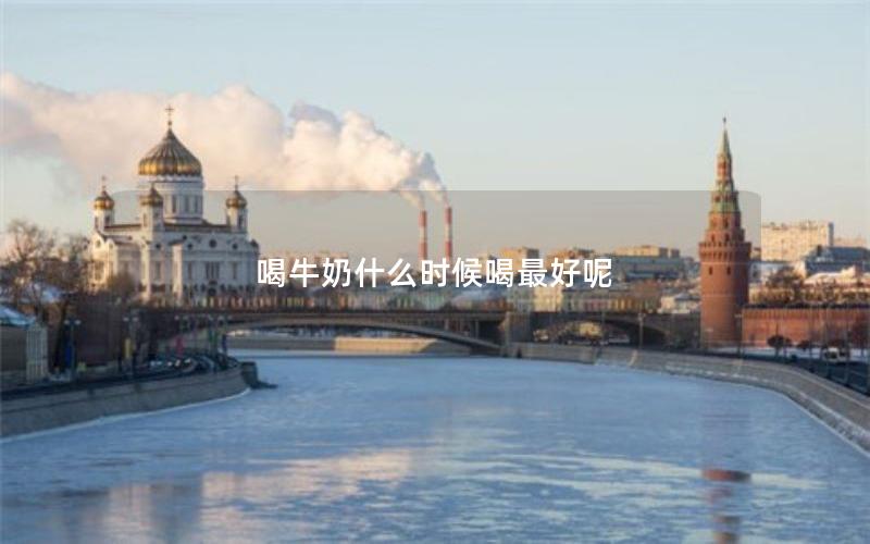 喝牛奶什么时候喝最好呢