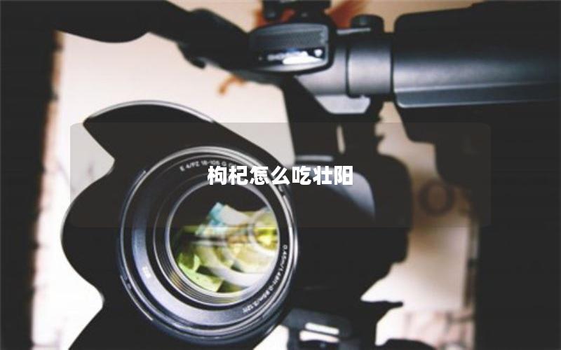 枸杞怎么吃壮阳
