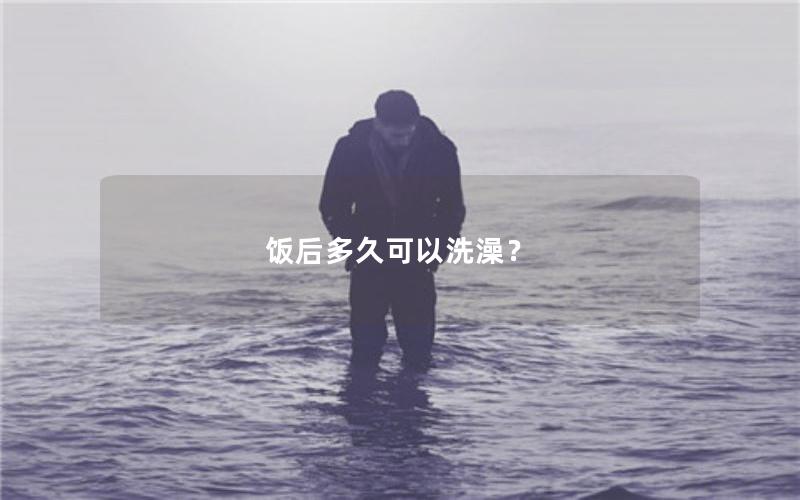 饭后多久可以洗澡？