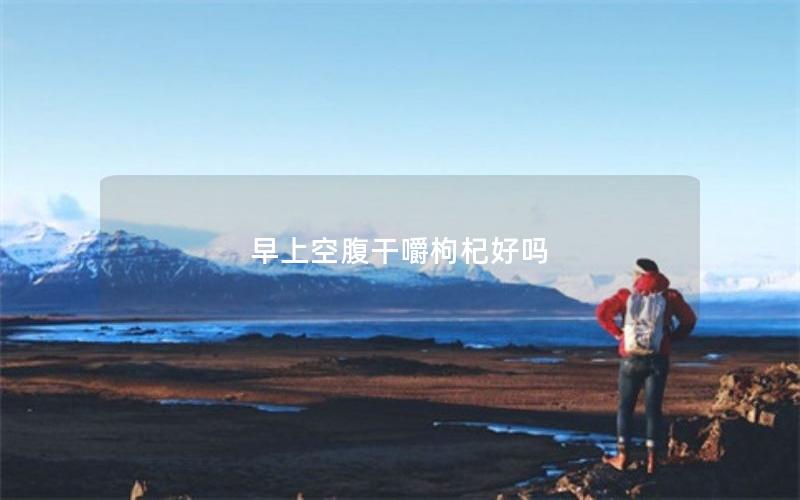 早上空腹干嚼枸杞好吗