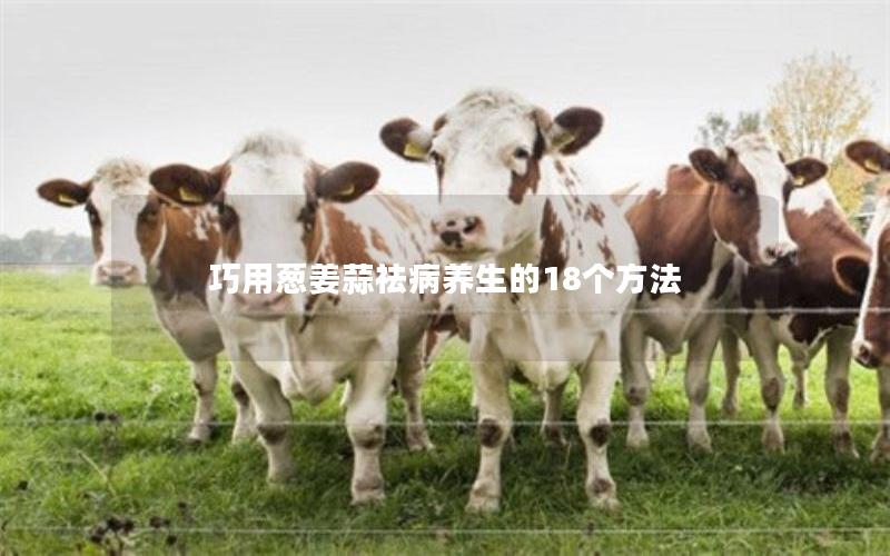 巧用葱姜蒜祛病养生的18个方法