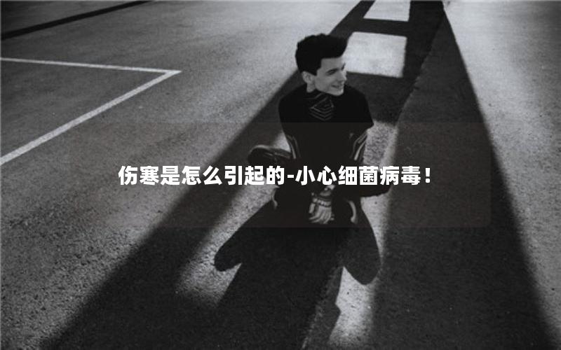 伤寒是怎么引起的-小心细菌病毒！