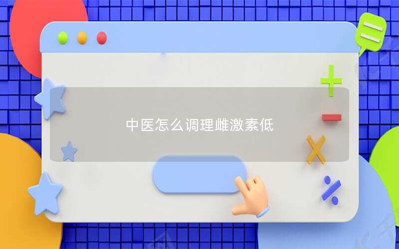 中医怎么调理雌激素低