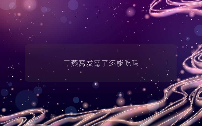 干燕窝发霉了还能吃吗