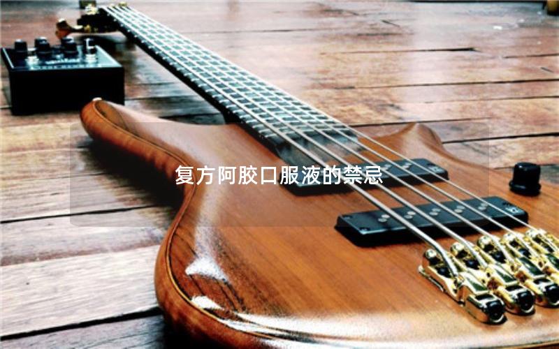复方阿胶口服液的禁忌