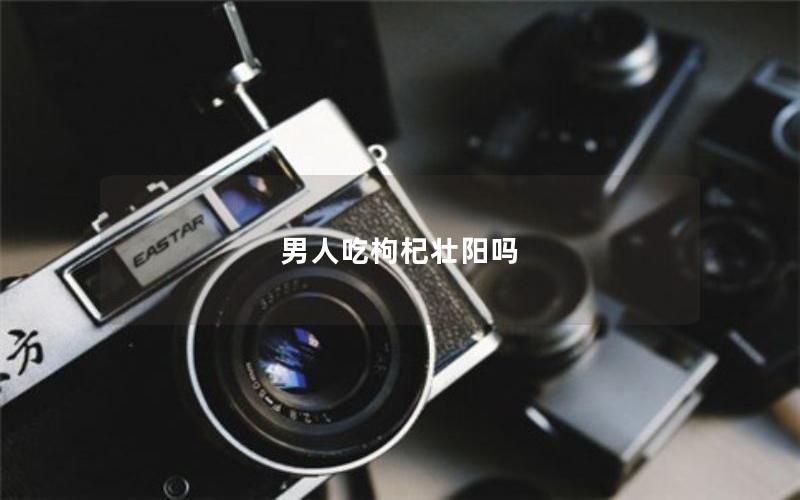 男人吃枸杞壮阳吗