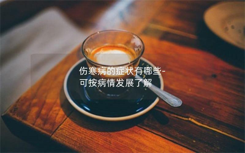 伤寒病的症状有哪些-可按病情发展了解