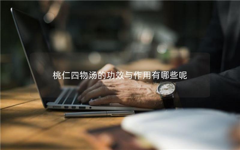 桃仁四物汤的功效与作用有哪些呢