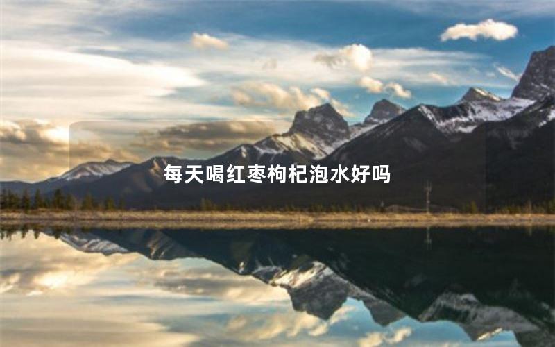 每天喝红枣枸杞泡水好吗