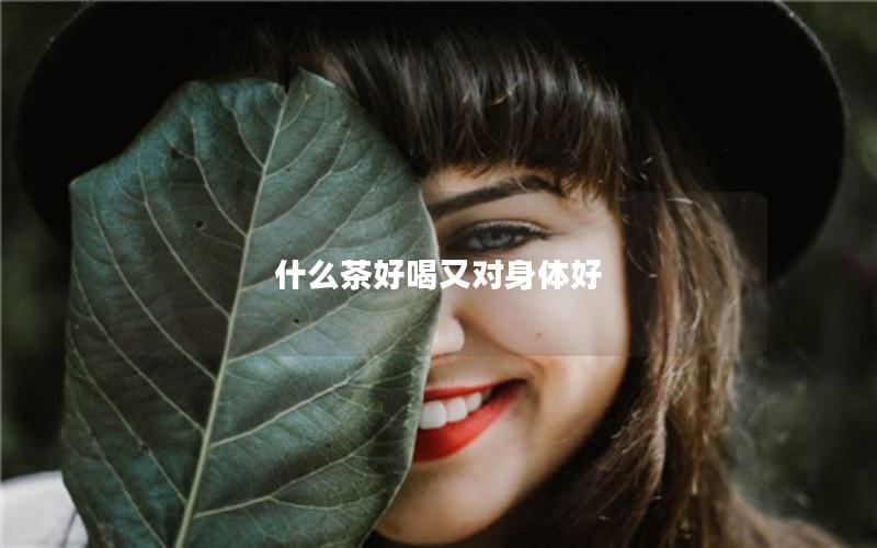 什么茶好喝又对身体好