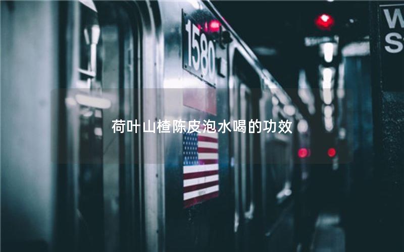 荷叶山楂陈皮泡水喝的功效