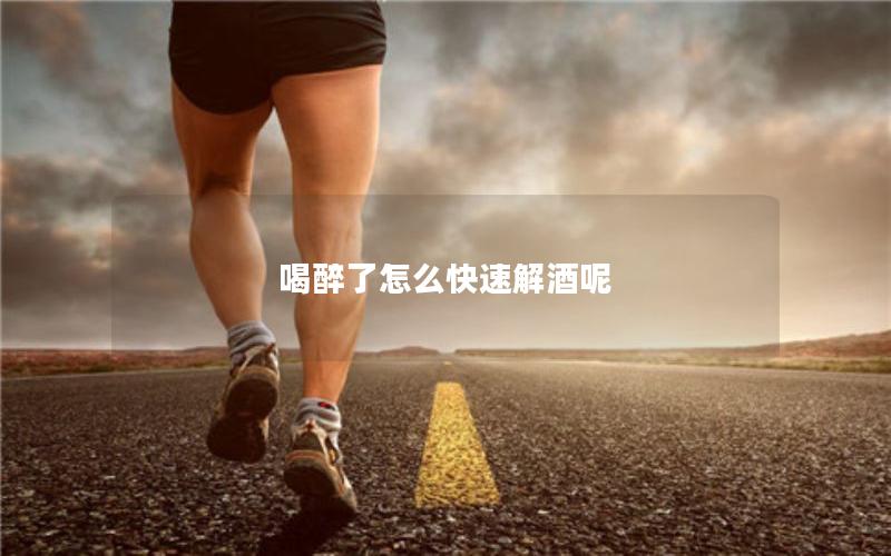 喝醉了怎么快速解酒呢