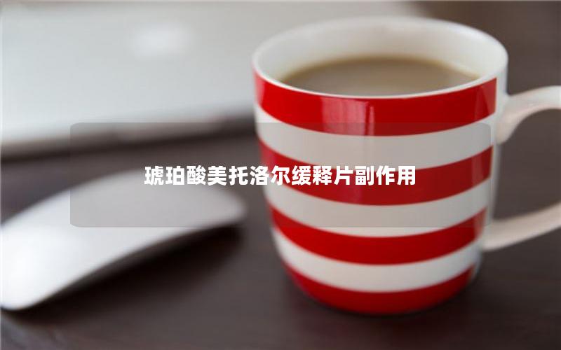 琥珀酸美托洛尔缓释片副作用