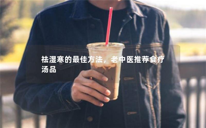 祛湿寒的最佳方法，老中医推荐食疗汤品