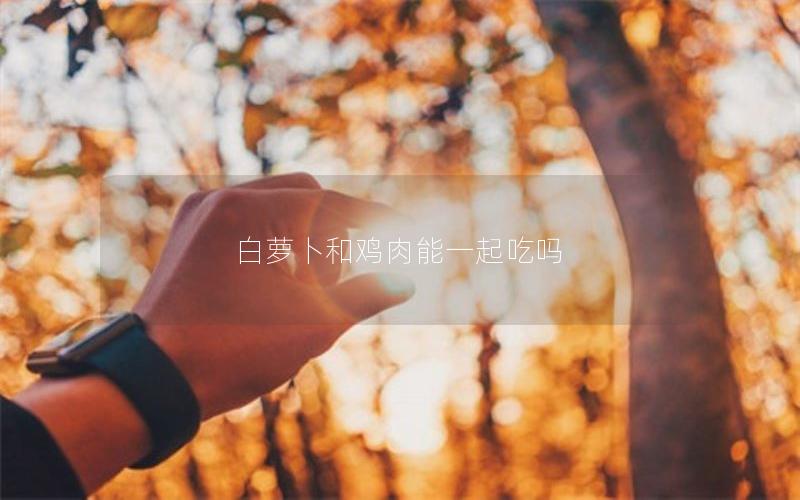 白萝卜和鸡肉能一起吃吗