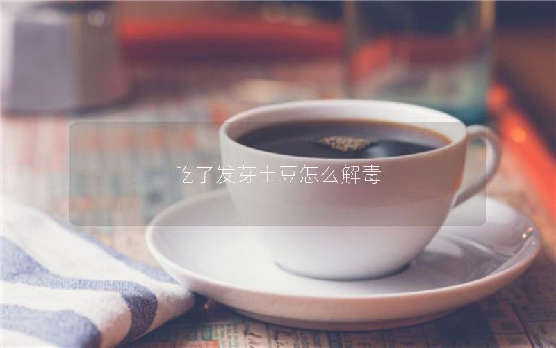 吃了发芽土豆怎么解毒