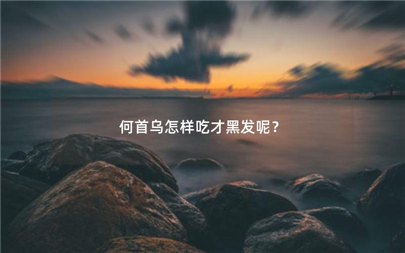 何首乌怎样吃才黑发呢？