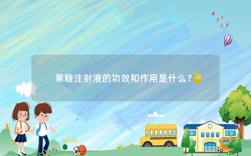 果糖注射液的功效和作用是什么？