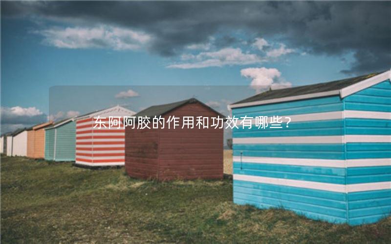 东阿阿胶的作用和功效有哪些？