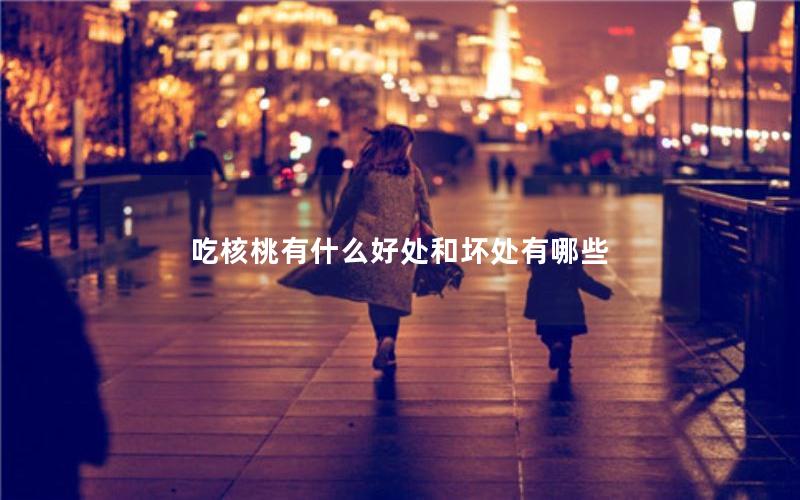 吃核桃有什么好处和坏处有哪些
