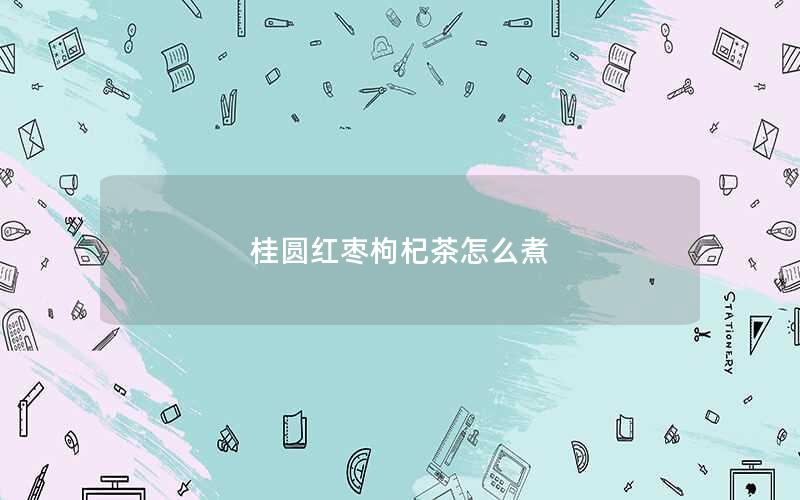桂圆红枣枸杞茶怎么煮
