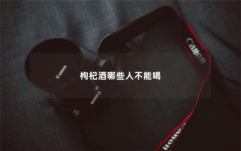 枸杞酒哪些人不能喝