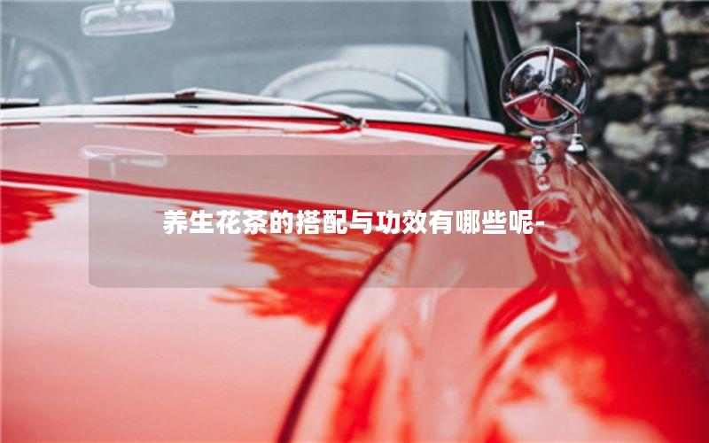 养生花茶的搭配与功效有哪些呢-